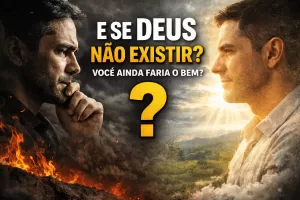 E se Deus Não existir? Você ainda faria o Bem?